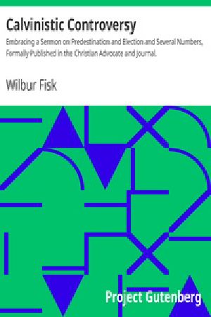 [Gutenberg 38232] • Calvinistic Controversy / Embracing a Sermon on Predestination and Election and Several Numbers, Formally Published in the Christian Advocate and Journal.